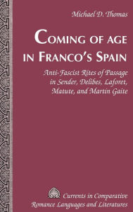 Title: Coming of Age in Franco's Spain: Anti-Fascist Rites of Passage in Sender, Delibes, Laforet, Matute, and Martín Gaite, Author: Michael D. Thomas
