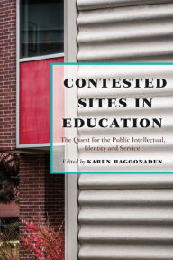 Title: Contested Sites in Education: The Quest for the Public Intellectual, Identity and Service / Edition 1, Author: Karen Ragoonaden
