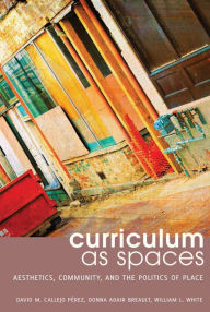 Title: Curriculum as Spaces: Aesthetics, Community, and the Politics of Place / Edition 1, Author: David M. Callejo Pérez