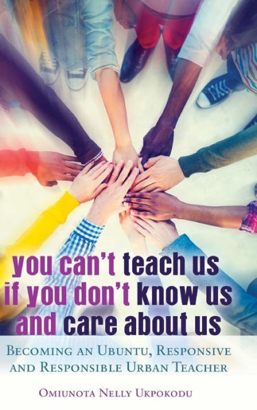 You Can't Teach Us if You Don't Know Us and Care About Us: Becoming an Ubuntu, Responsive and Responsible Urban Teacher