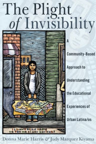 Title: The Plight of Invisibility: A Community-Based Approach to Understanding the Educational Experiences of Urban Latina/os / Edition 1, Author: Donna Marie Harris