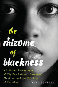Title: The Rhizome of Blackness: A Critical Ethnography of Hip-Hop Culture, Language, Identity, and the Politics of Becoming / Edition 1, Author: Awad Ibrahim