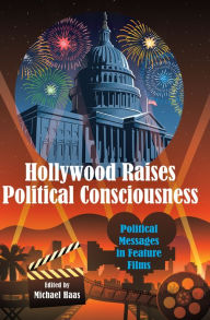 Title: Hollywood Raises Political Consciousness: Political Messages in Feature Films, Author: Michael Haas