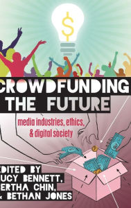 Title: Crowdfunding the Future: Media Industries, Ethics, and Digital Society, Author: Lucy Bennett