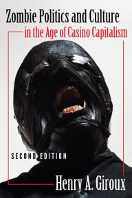 Title: Zombie Politics and Culture in the Age of Casino Capitalism: Second Edition / Edition 2, Author: Henry A. Giroux
