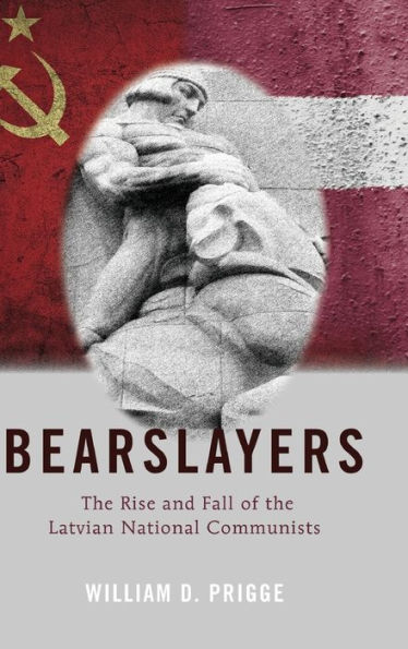 Bearslayers: The Rise and Fall of the Latvian National Communists / Edition 1