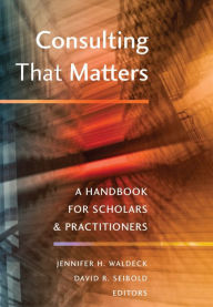Title: Consulting That Matters: A Handbook for Scholars and Practitioners, Author: David R. Seibold
