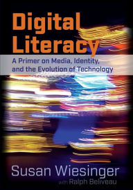 Title: Digital Literacy: A Primer on Media, Identity, and the Evolution of Technology / Edition 1, Author: Ralph Beliveau
