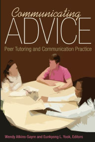 Title: Communicating Advice: Peer Tutoring and Communication Practice / Edition 1, Author: Wendy Atkins-Sayre
