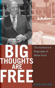 Title: Big Thoughts are Free: The Authorized Biography of Milan Panic, Author: Mark Axelrod