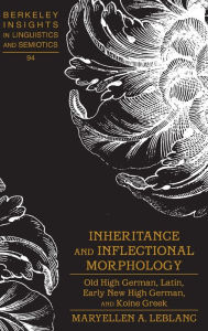 Title: Inheritance and Inflectional Morphology: Old High German, Latin, Early New High German, and Koine Greek, Author: MaryEllen A. LeBlanc