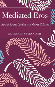 Title: Mediated Eros: Sexual Scripts Within and Across Cultures, Author: Miglena M. Sternadori