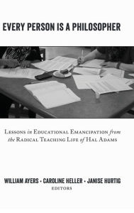 Title: Every Person Is a Philosopher: Lessons in Educational Emancipation from the Radical Teaching Life of Hal Adams, Author: Bill Ayers
