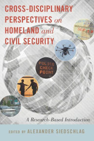 Title: Cross-disciplinary Perspectives on Homeland and Civil Security: A Research-Based Introduction, Author: Alexander Siedschlag