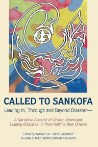 Title: Called to Sankofa: Leading In, Through and Beyond Disaster-A Narrative Account of African Americans Leading Education in Post-Katrina New Orleans, Author: Rochelle Brock