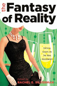 Title: The Fantasy of Reality: Critical Essays on «The Real Housewives» / Edition 1, Author: Rachel E. Silverman