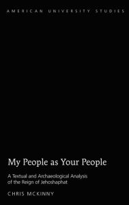 Title: My People as Your People: A Textual and Archaeological Analysis of the Reign of Jehoshaphat, Author: Chris McKinny