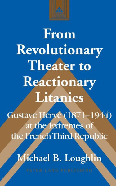 From Revolutionary Theater to Reactionary Litanies: Gustave Hervé (1871-1944) at the Extremes of the French Third Republic