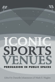Title: Iconic Sports Venues: Persuasion in Public Spaces, Author: Danielle Johannesen