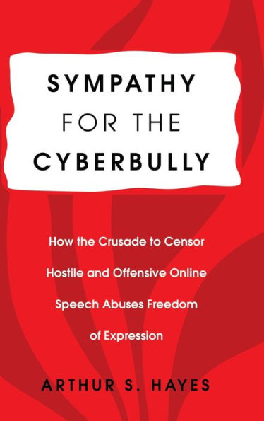 Sympathy for the Cyberbully: How the Crusade to Censor Hostile and Offensive Online Speech Abuses Freedom of Expression