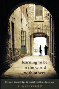 Title: Learning to be in the World with Others: Difficult Knowledge and Social Studies Education, Author: H. James Garrett