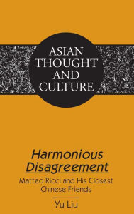 Title: Harmonious Disagreement: Matteo Ricci and His Closest Chinese Friends, Author: Yu Liu