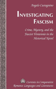 Title: Investigating Fascism: Crime, Mystery, and the Fascist Ventennio in the Historical Novel, Author: Angelo Castagnino