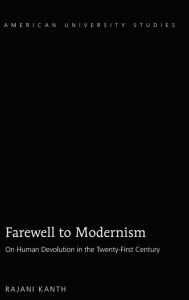 Title: Farewell to Modernism: On Human Devolution in the Twenty-First Century, Author: Rajani Kanth