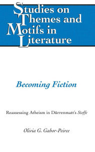 Title: Becoming Fiction: Reassessing Atheism in Duerrenmatt's «Stoffe», Author: Olivia Gabor-Peirce