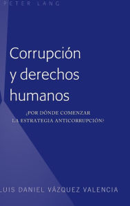 Title: Corrupción y derechos humanos: ¿Por dónde comenzar la estrategia anticorrupción?, Author: Luis Daniel Vázquez Valencia