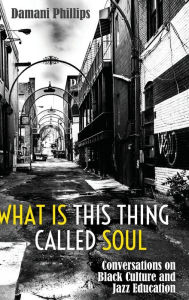 Title: What Is This Thing Called Soul: Conversations on Black Culture and Jazz Education, Author: Damani Phillips