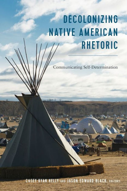 Decolonizing Native American Rhetoric: Communicating Self-Determination ...