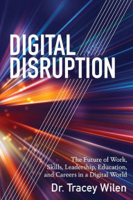 Title: Digital Disruption: The Future of Work, Skills, Leadership, Education, and Careers in a Digital World, Author: Tracey Wilen-Daugenti