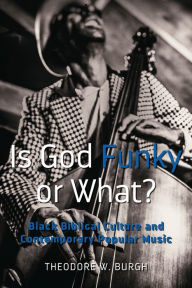 Title: Is God Funky or What?: Black Biblical Culture and Contemporary Popular Music, Author: Theodore W. Burgh