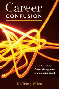 Title: Career Confusion: 21st Century Career Management in a Disrupted World, Author: Tracey Wilen-Daugenti