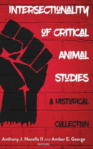 Title: Intersectionality of Critical Animal Studies: A Historical Collection, Author: Anthony J. Nocella II