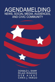 Title: Agendamelding: News, Social Media, Audiences, and Civic Community, Author: Donald L. Shaw