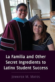 Title: La Familia and Other Secret Ingredients to Latinx Student Success, Author: Jennifer M. Matos