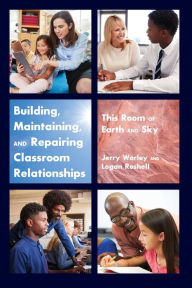 Title: Building, Maintaining, and Repairing Classroom Relationships: This Room of Earth and Sky, Author: Jerry Worley