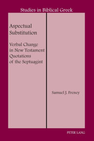 Title: Aspectual Substitution: Verbal Change in New Testament Quotations of the Septuagint, Author: Samuel J. Freney