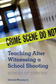 Title: Teaching After Witnessing a School Shooting: Echoes of Gunfire, Author: Edward Mooney