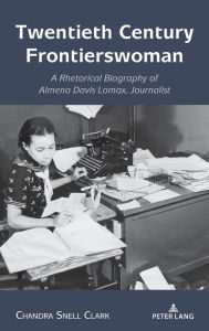 Title: Twentieth Century Frontierswoman: A Rhetorical Biography of Almena Davis Lomax, Journalist, Author: Chandra Snell Clark