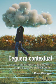 Title: Ceguera contextual: La tecnología digital y la siguiente etapa de la evolución humana, Author: Eva Berger