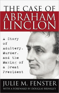 The Case of Abraham Lincoln: A Story of Adultery, Murder, and the Making of a Great President