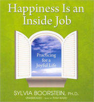 Happiness Is an Inside Job: Practicing for a Joyful Life