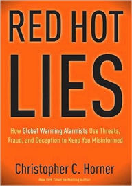 Red Hot Lies: How Global Warming Alarmists Use Threats, Fraud, and Deception to Keep You Misinformed