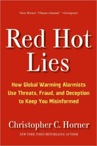 Red Hot Lies: How Global Warming Alarmists Use Threats, Fraud, and Deception to Keep You Misinformed
