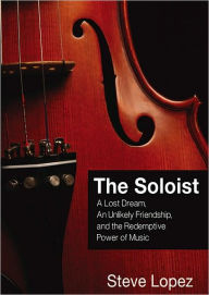 The Soloist: A Lost Dream, an Unlikely Friendship, and the Redemptive Power of Music