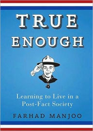 True Enough: Learning to Live in a Post-Fact Society