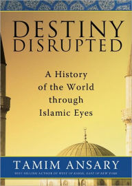 Destiny Disrupted: A History of the World through Islamic Eyes
